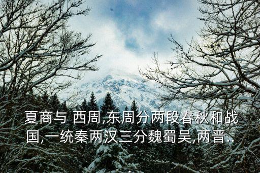  夏商與 西周,東周分兩段春秋和戰國,一統秦兩漢三分魏蜀吳,兩晉...