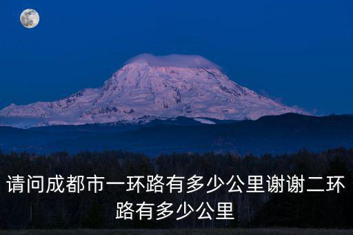請問成都市一環路有多少公里謝謝二環路有多少公里