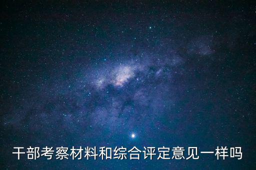 干部考察材料和綜合評定意見一樣嗎