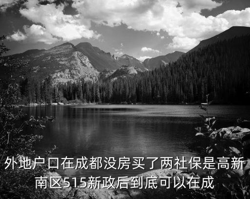 外地戶口在成都沒房買了兩社保是高新南區515新政后到底可以在成