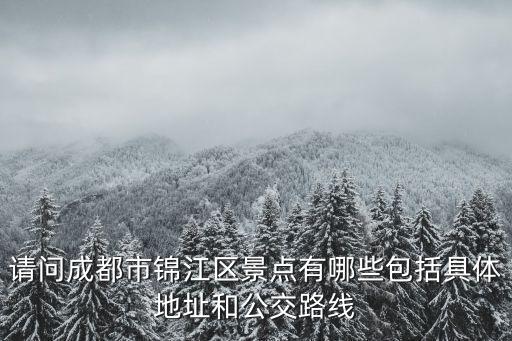 請問成都市錦江區(qū)景點(diǎn)有哪些包括具體地址和公交路線