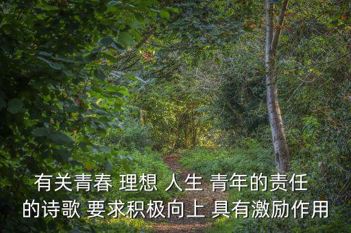 有關(guān)青春 理想 人生 青年的責(zé)任 的詩(shī)歌 要求積極向上 具有激勵(lì)作用
