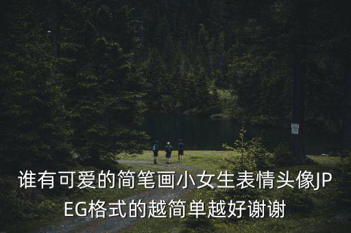 誰(shuí)有可愛(ài)的簡(jiǎn)筆畫小女生表情頭像JPEG格式的越簡(jiǎn)單越好謝謝