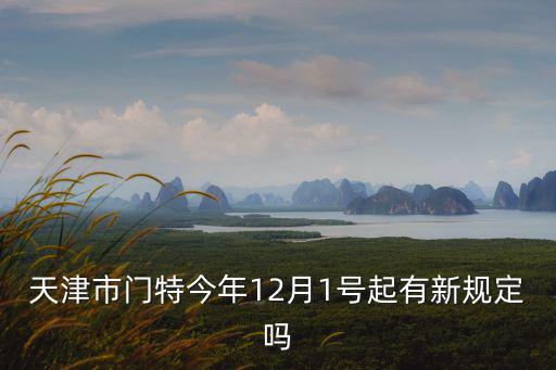 天津市門特今年12月1號起有新規(guī)定嗎