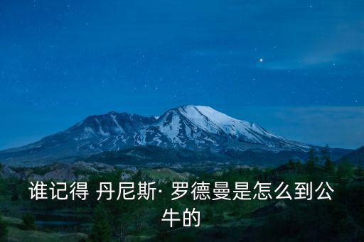 誰記得 丹尼斯· 羅德曼是怎么到公牛的