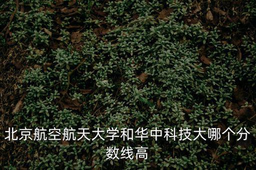 北京航空航天大學分數線，多少分才能上北京航空航天大學