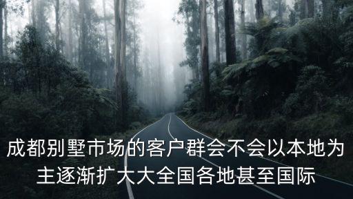 成都別墅市場的客戶群會不會以本地為主逐漸擴大大全國各地甚至國際