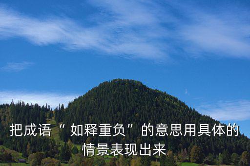 把成語“ 如釋重負”的意思用具體的情景表現出來