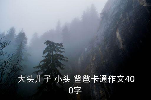  大頭兒子 小頭 爸爸卡通作文400字