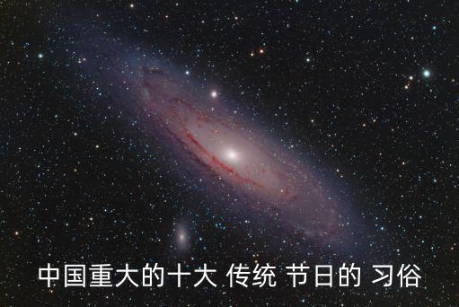 中國重大的十大 傳統(tǒng) 節(jié)日的 習(xí)俗