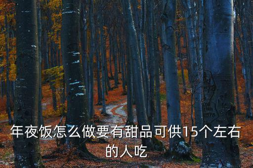 年夜飯怎么做要有甜品可供15個左右的人吃