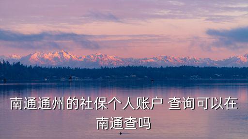 南通通州的社保個人賬戶 查詢可以在南通查嗎