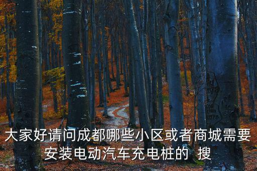 大家好請(qǐng)問(wèn)成都哪些小區(qū)或者商城需要安裝電動(dòng)汽車充電樁的  搜