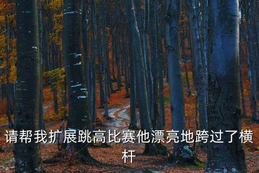 請幫我擴展跳高比賽他漂亮地跨過了橫桿