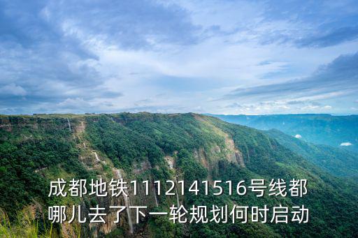 成都地鐵1112141516號(hào)線都哪兒去了下一輪規(guī)劃何時(shí)啟動(dòng)