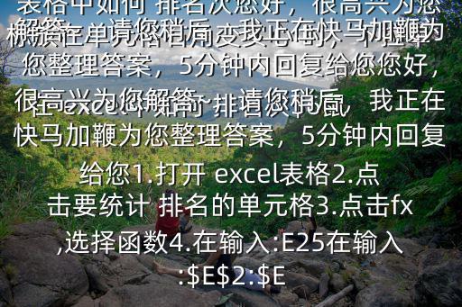 在 excel中如何 排名次$6鼠標放在單元格右角變實心 時，下拉單元格， 排名就出來了在 excel表格中如何 排名次您好，很高興為您解答~，請您稍后，我正在快馬加鞭為您整理答案，5分鐘內(nèi)回復給您您好，很高興為您解答~，請您稍后，我正在快馬加鞭為您整理答案，5分鐘內(nèi)回復給您1.打開 excel表格2.點擊要統(tǒng)計 排名的單元格3.點擊fx,選擇函數(shù)4.在輸入:E25在輸入:$E$2:$E