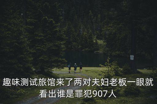 趣味測試旅館來了兩對夫婦老板一眼就看出誰是罪犯907人