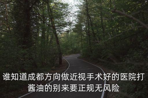 誰知道成都方向做近視手術(shù)好的醫(yī)院打醬油的別來要正規(guī)無風(fēng)險