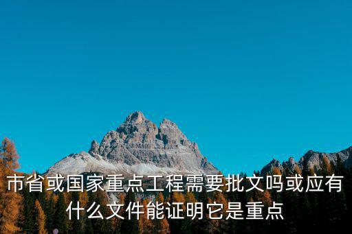 市省或國家重點工程需要批文嗎或應有什么文件能證明它是重點