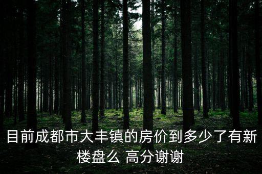 樓市最新消息成都市新都大豐，成都大豐的房價現在是多少呀