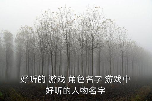  好聽的 游戲 角色名字 游戲中 好聽的人物名字