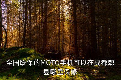 全國聯保的MOTO手機可以在成都郫縣哪里保修