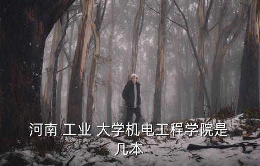  河南 工業 大學機電工程學院是 幾本