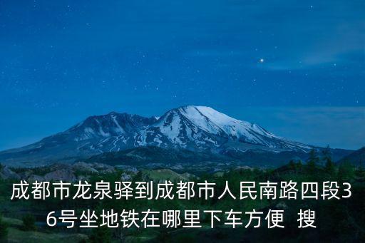 成都市龍泉驛到成都市人民南路四段36號(hào)坐地鐵在哪里下車(chē)方便  搜