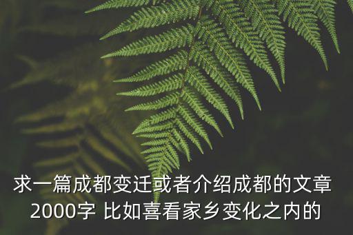 求一篇成都變遷或者介紹成都的文章 2000字 比如喜看家鄉變化之內的
