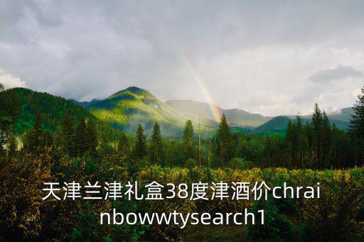 天津蘭津禮盒38度津酒價(jià)chrainbowwtysearch1