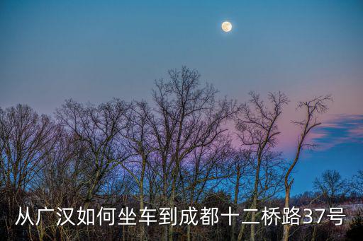 從廣漢如何坐車到成都十二橋路37號(hào)