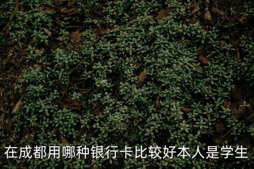 在成都用哪種銀行卡比較好本人是學生