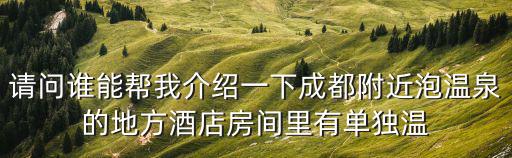 請問誰能幫我介紹一下成都附近泡溫泉的地方酒店房間里有單獨溫