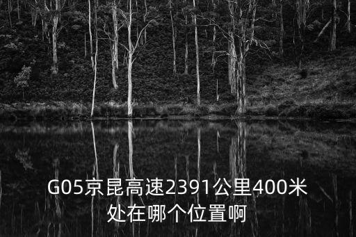 G05京昆高速2391公里400米處在哪個位置啊