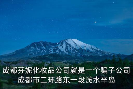 成都芬妮化妝品公司就是一個騙子公司成都市二環路東一段淺水半島