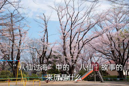 八仙的傳說,道教八仙起源于唐宋時期民間已有八仙圖