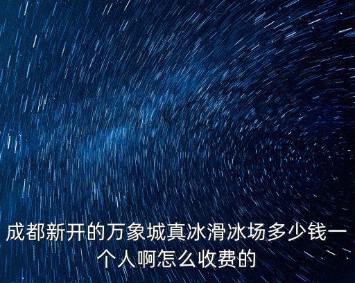 成都新開的萬象城真冰滑冰場多少錢一個人啊怎么收費的