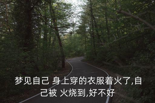  夢見自己 身上穿的衣服著火了,自己被 火燒到,好不好