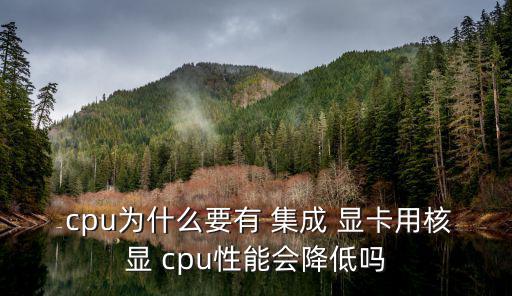  cpu為什么要有 集成 顯卡用核顯 cpu性能會降低嗎