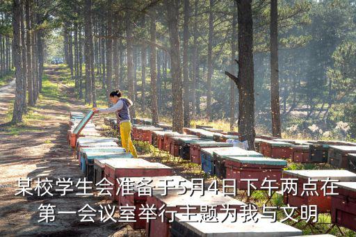 某校學生會準備于5月4日下午兩點在第一會議室舉行主題為我與文明