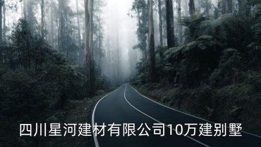 四川星河建材有限公司10萬建別墅