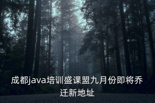 成都java培訓盛課盟九月份即將喬遷新地址