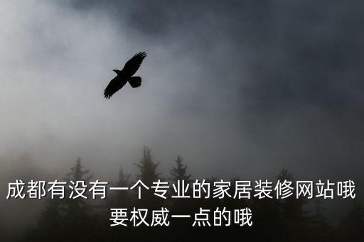 成都有沒有一個專業的家居裝修網站哦要權威一點的哦