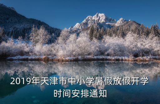 2019年天津市中小學(xué)暑假放假開學(xué)時(shí)間安排通知
