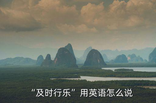 及時英文,及時行樂四個字，一文讀懂