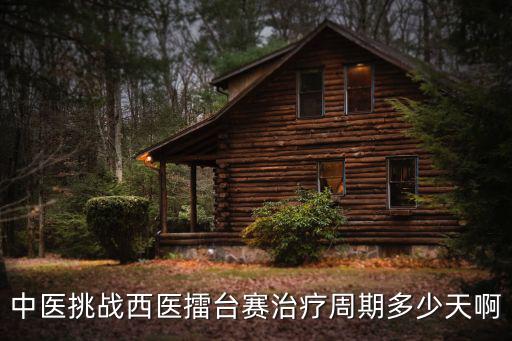 中醫挑戰西醫擂臺賽治療周期多少天啊