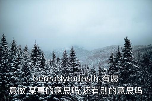 bereadytodosth.有愿意做 某事的意思嗎,還有別的意思嗎
