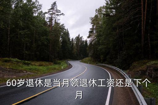 60歲退休是當月領退休工資還是下個月