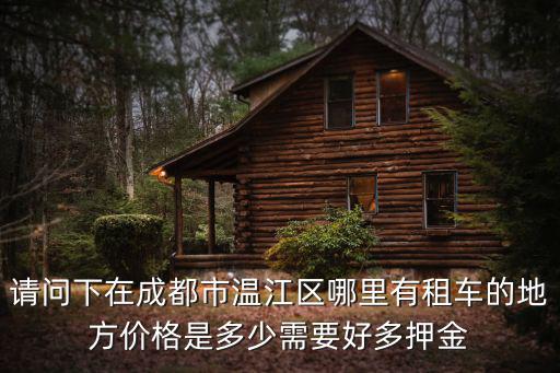 請問下在成都市溫江區哪里有租車的地方價格是多少需要好多押金