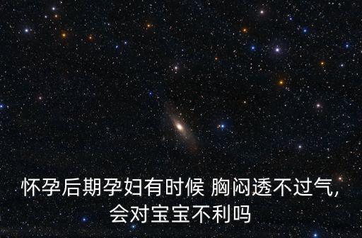 懷孕后期孕婦有時(shí)候 胸悶透不過氣,會(huì)對(duì)寶寶不利嗎